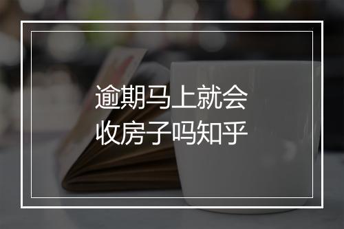 逾期马上就会收房子吗知乎