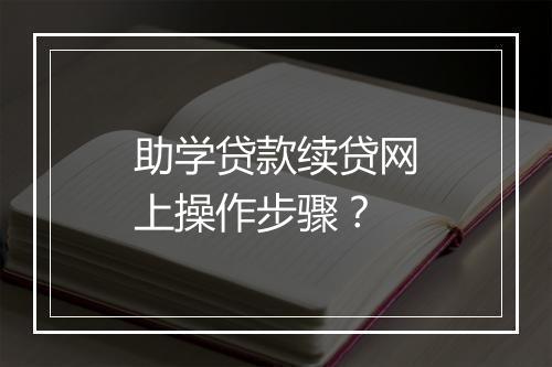 助学贷款续贷网上操作步骤？