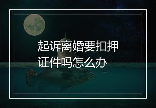 起诉离婚要扣押证件吗怎么办