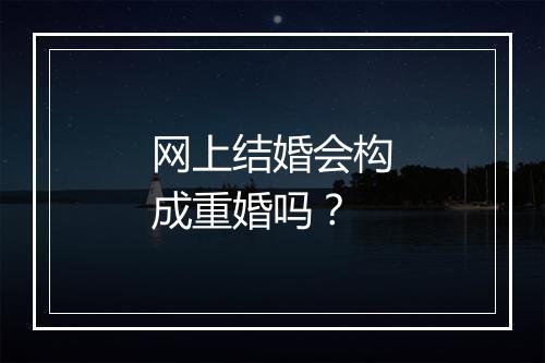 网上结婚会构成重婚吗？