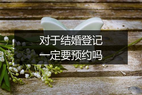 对于结婚登记一定要预约吗