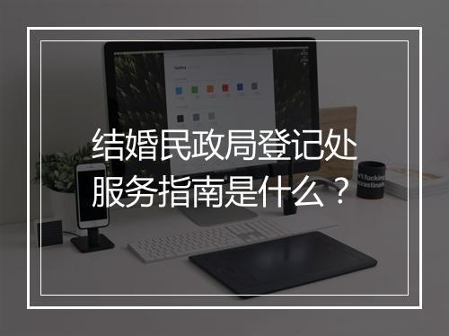 结婚民政局登记处服务指南是什么？
