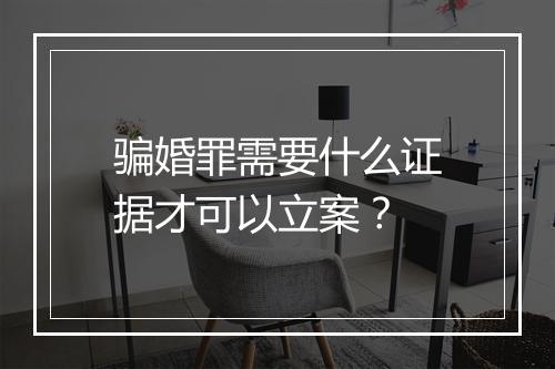 骗婚罪需要什么证据才可以立案？