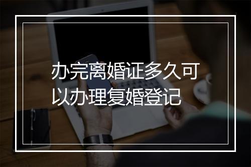 办完离婚证多久可以办理复婚登记