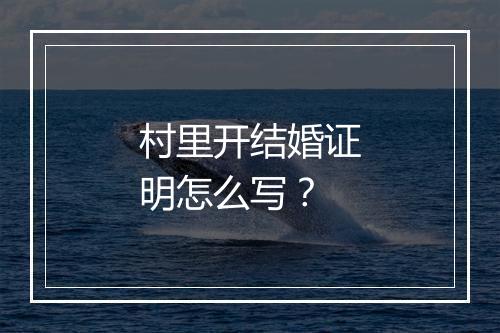 村里开结婚证明怎么写？