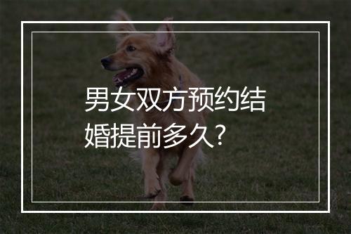 男女双方预约结婚提前多久?