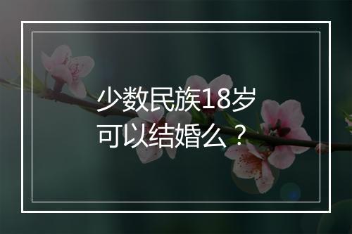 少数民族18岁可以结婚么？