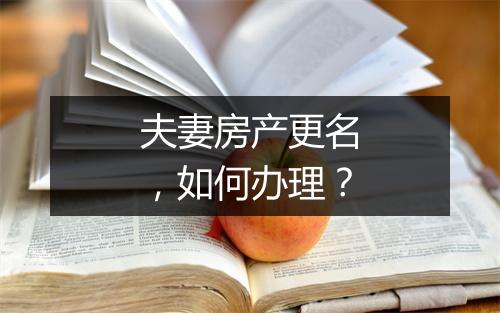 夫妻房产更名，如何办理？