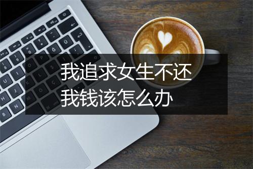 我追求女生不还我钱该怎么办