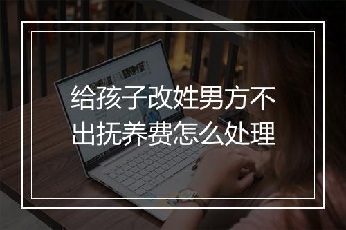 给孩子改姓男方不出抚养费怎么处理
