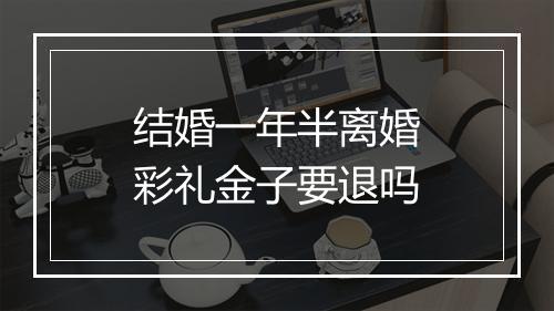 结婚一年半离婚彩礼金子要退吗