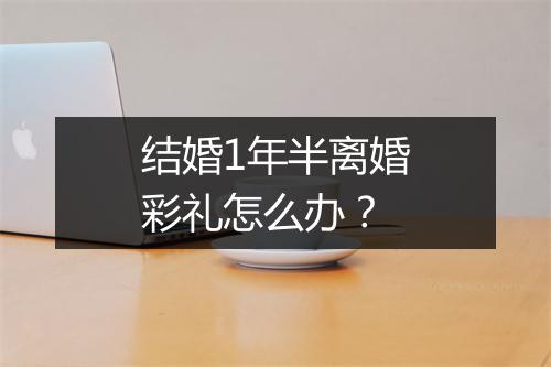 结婚1年半离婚彩礼怎么办？