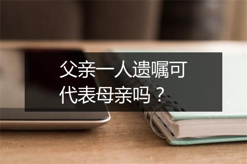父亲一人遗嘱可代表母亲吗？