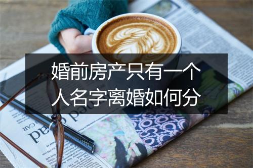 婚前房产只有一个人名字离婚如何分