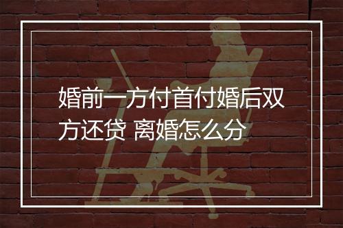 婚前一方付首付婚后双方还贷 离婚怎么分