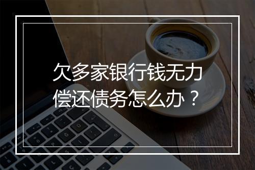 欠多家银行钱无力偿还债务怎么办？