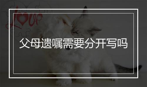 父母遗嘱需要分开写吗