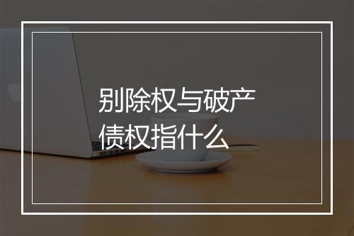别除权与破产债权指什么