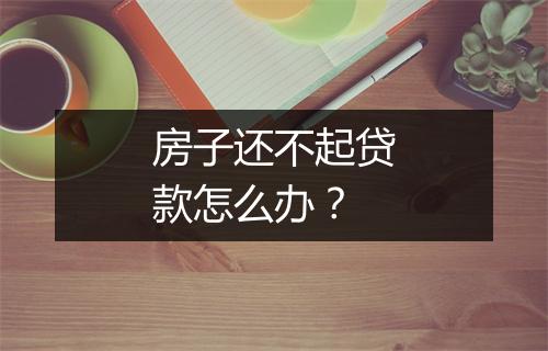 房子还不起贷款怎么办？