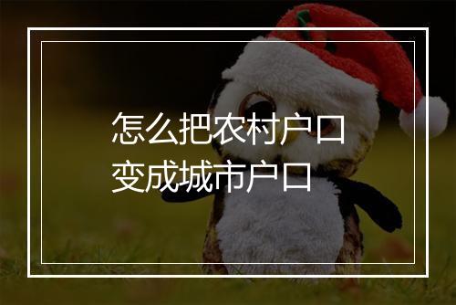 怎么把农村户口变成城市户口
