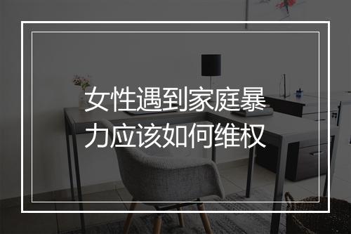 女性遇到家庭暴力应该如何维权