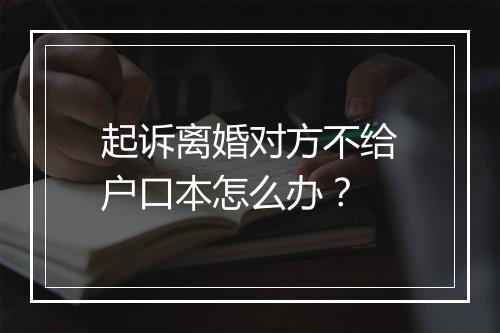 起诉离婚对方不给户口本怎么办？