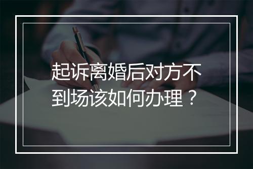 起诉离婚后对方不到场该如何办理？
