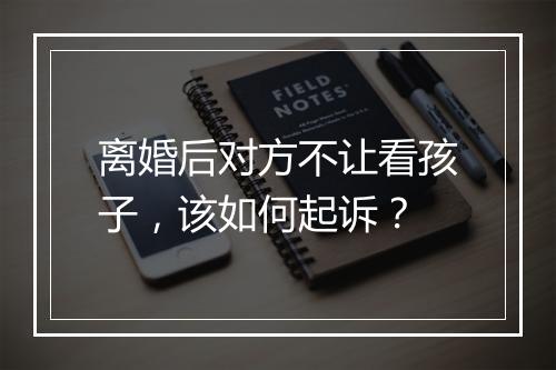 离婚后对方不让看孩子，该如何起诉？
