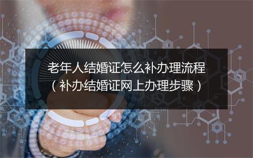 老年人结婚证怎么补办理流程（补办结婚证网上办理步骤）