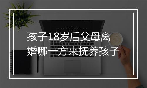 孩子18岁后父母离婚哪一方来抚养孩子