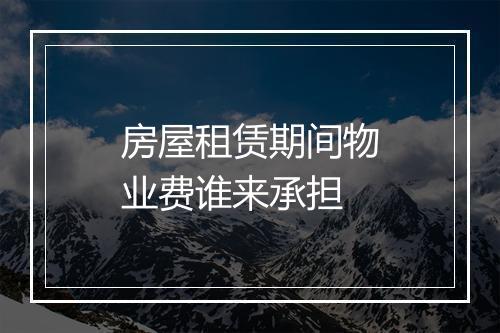 房屋租赁期间物业费谁来承担