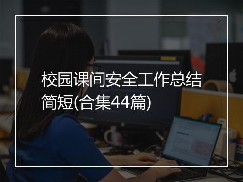 校园课间安全工作总结简短(合集44篇)