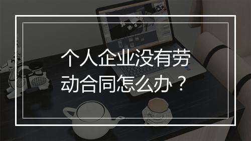 个人企业没有劳动合同怎么办？
