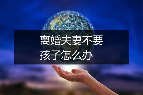离婚夫妻不要孩子怎么办