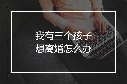我有三个孩子想离婚怎么办
