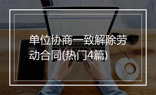 单位协商一致解除劳动合同(热门4篇)