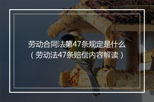 劳动合同法第47条规定是什么（劳动法47条赔偿内容解读）
