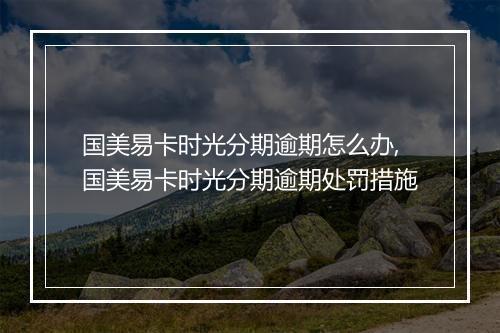 国美易卡时光分期逾期怎么办,国美易卡时光分期逾期处罚措施