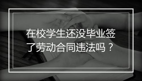 在校学生还没毕业签了劳动合同违法吗？
