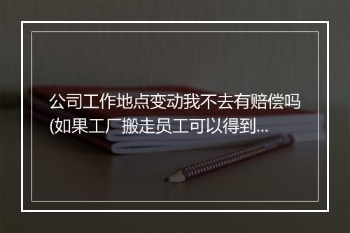 公司工作地点变动我不去有赔偿吗(如果工厂搬走员工可以得到补偿吗)