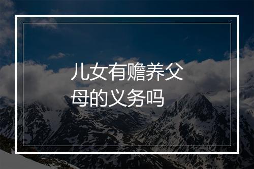 儿女有赡养父母的义务吗