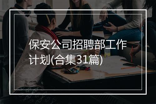 保安公司招聘部工作计划(合集31篇)