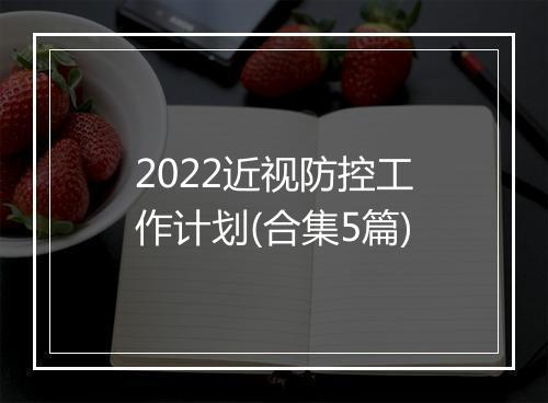 2022近视防控工作计划(合集5篇)