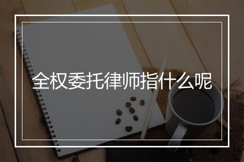 全权委托律师指什么呢