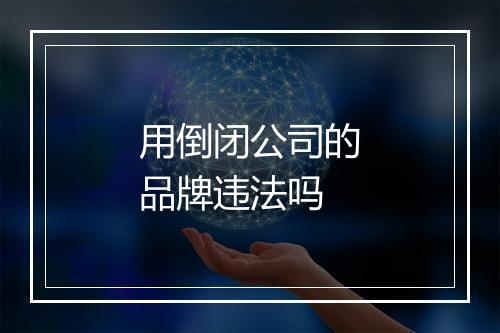 用倒闭公司的品牌违法吗