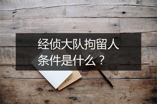 经侦大队拘留人条件是什么？