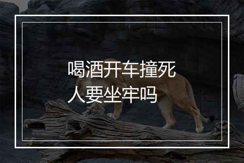 喝酒开车撞死人要坐牢吗