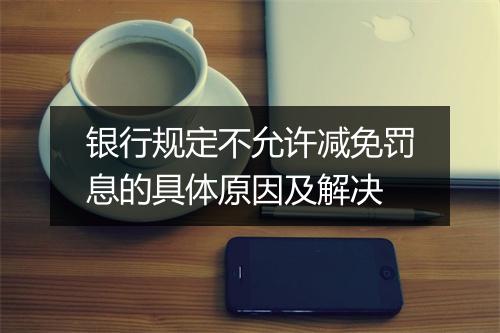 银行规定不允许减免罚息的具体原因及解决