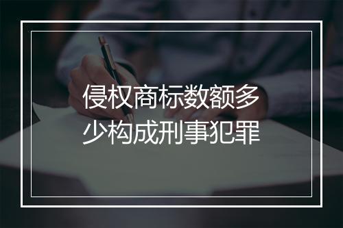 侵权商标数额多少构成刑事犯罪