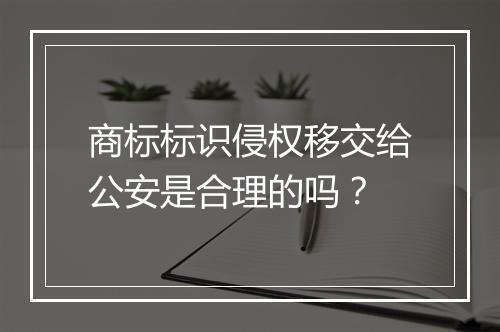 商标标识侵权移交给公安是合理的吗？